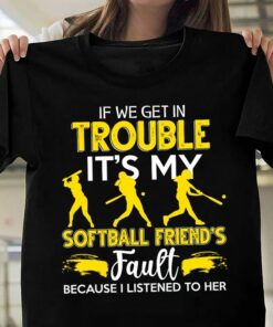 If We Get In Trouble It’s My Softball Friend’s Fault Because I Listened to Her Shirt