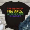 If We Learn From Our Mistakes Why Are We So Afraid To Make Them Shirt