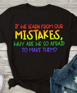 If We Learn From Our Mistakes Why Are We So Afraid To Make Them Shirt