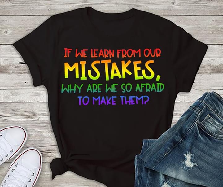 If We Learn From Our Mistakes Why Are We So Afraid To Make Them Shirt If We Learn From Our Mistakes Why Are We So Afraid To Make Them Shirt