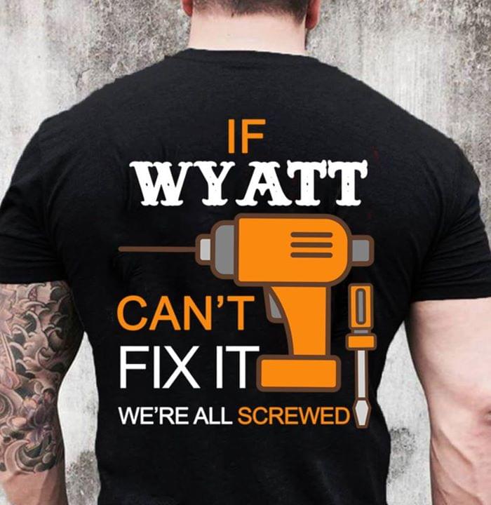 If Wyatt Can't Fix It We're All Screwed Shirt (Back Side) If Wyatt Can't Fix It We're All Screwed Shirt (Back Side)