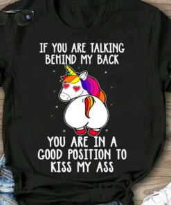 If You Are Talking Behind My Back You Are In A Good Position To Kiss My Ass Rainbow Unicorn Glitters Shirt