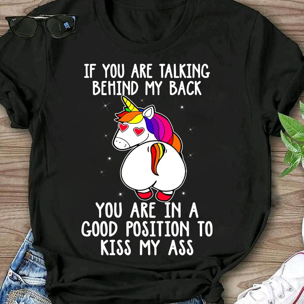 If You Are Talking Behind My Back You Are In A Good Position To Kiss My Ass Rainbow Unicorn Glitters Shirt If You Are Talking Behind My Back You Are In A Good Position To Kiss My Ass Rainbow Unicorn Glitters Shirt