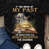 If You Bring Up My Past You Should Know That Jesus Dropped The Charges Bible God Light Shirt