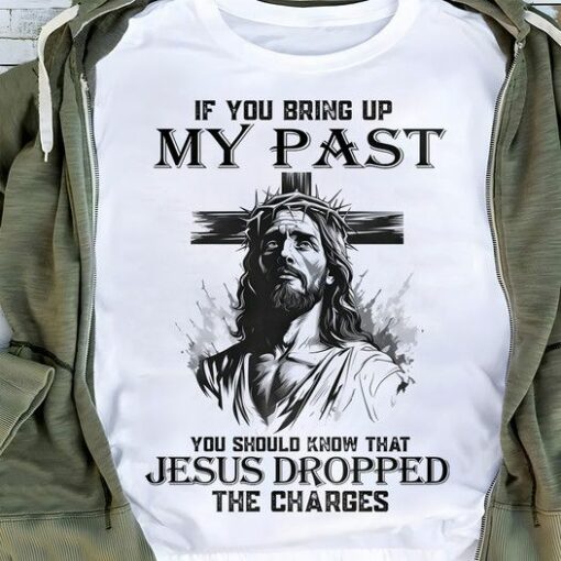 If You Bring Up My Past You Should Know That Jesus Dropped The Charges, Love God Shirt