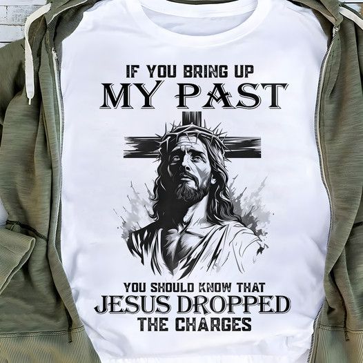 If You Bring Up My Past You Should Know That Jesus Dropped The Charges, Love God Shirt If You Bring Up My Past You Should Know That Jesus Dropped The Charges, Love God Shirt