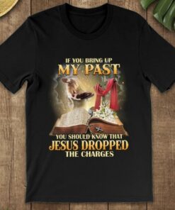 If You Bring Up My Past You Should Snow That Jesus Dropped The Charges Bible Shirt