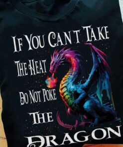 If You Can Not Take The Heat, Do Not Poke The Dragon Shirt