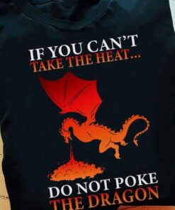 If You Can Not Take The Heat, Do Not Poke The Dragon Version 02 Shirt If You Can Not Take The Heat, Do Not Poke The Dragon Version 02 Shirt