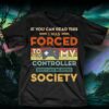 If You Can Read This I Was Forced To Put My Controller Down And Re Enter Society Shirt