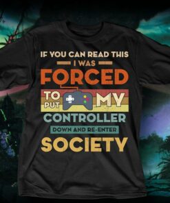 If You Can Read This I Was Forced To Put My Controller Down And Re Enter Society Shirt If You Can Read This I Was Forced To Put My Controller Down And Re Enter Society Shirt