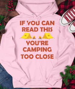 If You Can Read This You’re Camping Too Close T-Shirt If You Can Read This You’re Camping Too Close T-Shirt