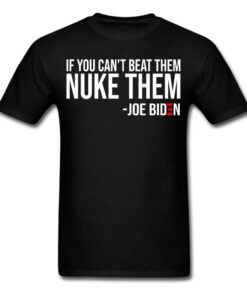 If You Can’t Beat Them Nuke Them Joe Biden Quote President Of America Shirt If You Can’t Beat Them Nuke Them Joe Biden Quote President Of America Shirt