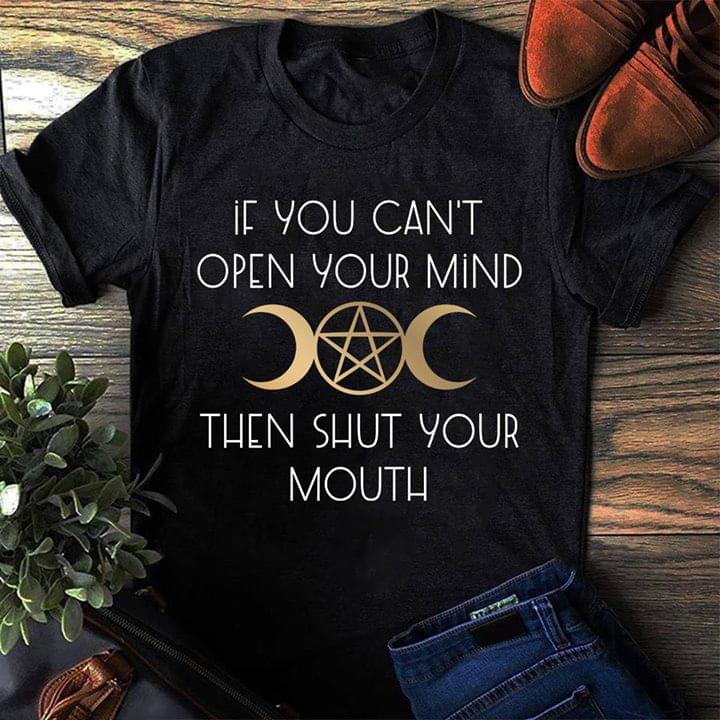 If You Can't Open Your Mind Then Shut Your Mouth Shirt If You Can't Open Your Mind Then Shut Your Mouth Shirt