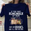 If You Can’t Remember My Name Just Say Books And I’ll Turn Around Books Flowers Shirt