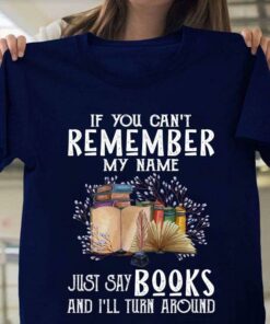 If You Can’t Remember My Name Just Say Books And I’ll Turn Around Books Flowers Shirt If You Can’t Remember My Name Just Say Books And I’ll Turn Around Books Flowers Shirt