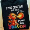If You Can’t Take The Heat Do Not Poke The Dragon, Cute Fire Dragon Shirt