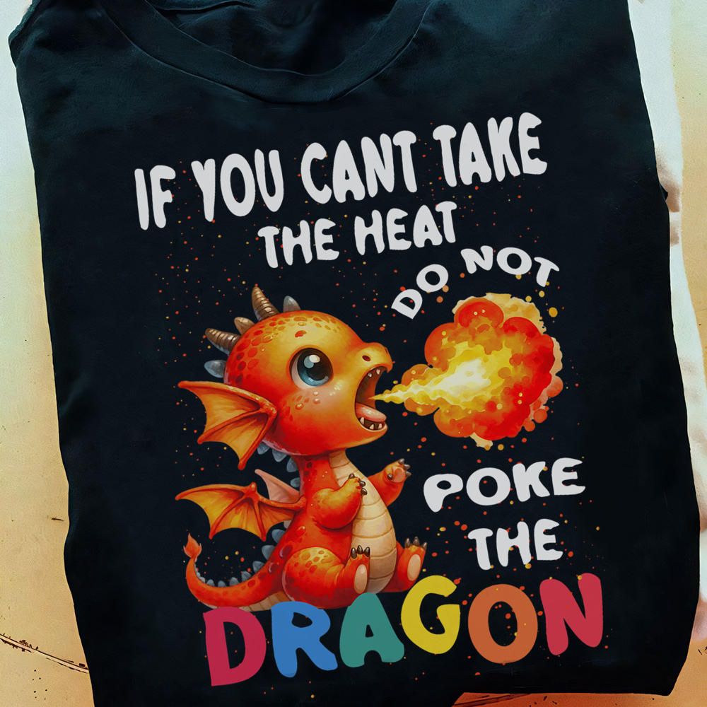 If You Can't Take The Heat Do Not Poke The Dragon, Cute Fire Dragon Shirt If You Can't Take The Heat Do Not Poke The Dragon, Cute Fire Dragon Shirt