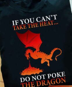 If You Can’t Take The Heat Do Not Poke The Dragon Shirt If You Can’t Take The Heat Do Not Poke The Dragon Shirt