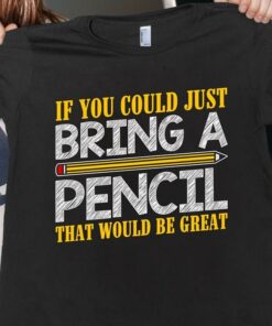If You Could Just Bring A Pencil That Shirt If You Could Just Bring A Pencil That Shirt