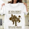 If You Don’t Believe In Bigfoot Then I Don’t Believe We Can Be Friends Shirt