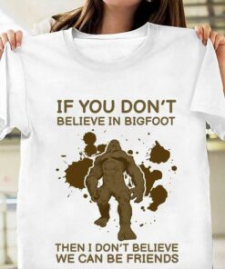 If You Don’t Believe In Bigfoot Then I Don’t Believe We Can Be Friends Shirt If You Don’t Believe In Bigfoot Then I Don’t Believe We Can Be Friends Shirt