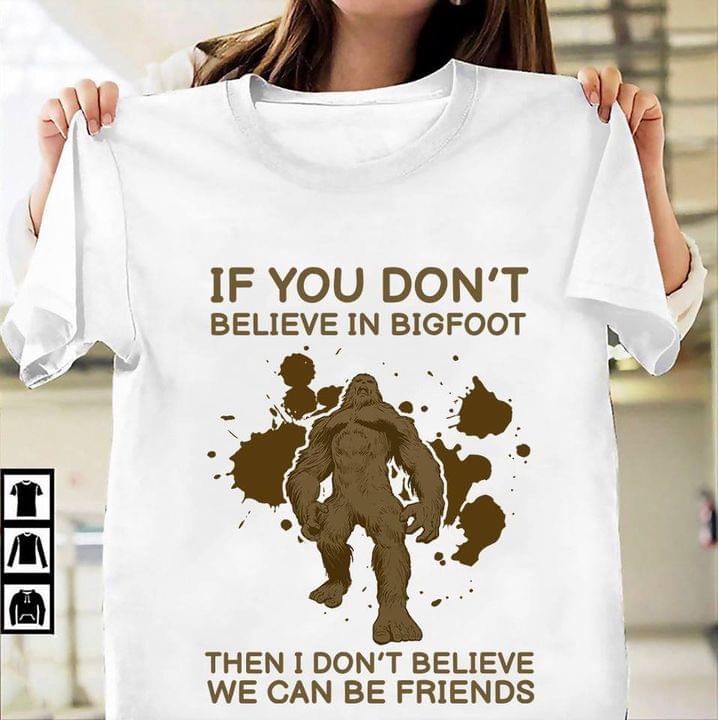 If You Don't Believe In Bigfoot Then I Don't Believe We Can Be Friends Shirt If You Don't Believe In Bigfoot Then I Don't Believe We Can Be Friends Shirt