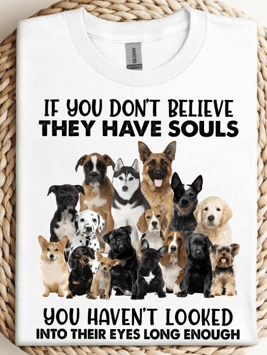 If You Don't Believe They Have Souls, Dogs Lover T-Shirt If You Don't Believe They Have Souls, Dogs Lover T-Shirt