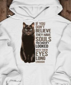 If You Don’t Believe They Have Souls You Haven’t Looked Into Their Eyes Long Enough Cat Shirt If You Don’t Believe They Have Souls You Haven’t Looked Into Their Eyes Long Enough Cat Shirt