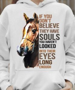 If You Don’t Believe They Have Souls You Haven’t Looked Into Their Eyes Long Enough Horse Shirt If You Don’t Believe They Have Souls You Haven’t Looked Into Their Eyes Long Enough Horse Shirt