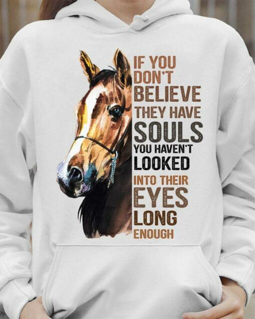 If You Don’t Believe They Have Souls You Haven’t Looked Into Their Eyes Long Enough Horse Shirt
