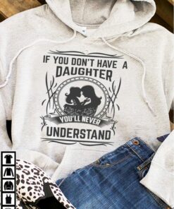 If You Don’t Have A Daughter You’ll Never Understand Hoodie If You Don’t Have A Daughter You’ll Never Understand Hoodie