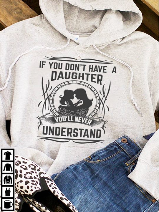 If You Don't Have A Daughter You'll Never Understand Hoodie If You Don't Have A Daughter You'll Never Understand Hoodie