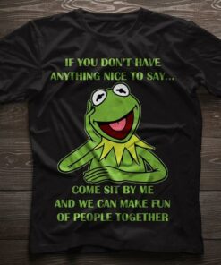 If You Don’t Have Anything Nice To Say Come Sit By Me And We Can Make Fun Of People Together Shirt If You Don’t Have Anything Nice To Say Come Sit By Me And We Can Make Fun Of People Together Shirt