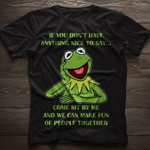 If You Don’t Have Anything Nice To Say Come Sit By Me And We Can Make Fun Of People Together Shirt