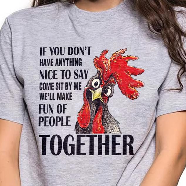 If You Don't Have Anything Nice To Say Come Sit By Me We'll Make Fun Of People Together Shirt If You Don't Have Anything Nice To Say Come Sit By Me We'll Make Fun Of People Together Shirt