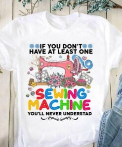 If You Don’t Have At Least One Sewing Machine You’ll Never Understand Pink Sewing Machine Flowers Shirt If You Don’t Have At Least One Sewing Machine You’ll Never Understand Pink Sewing Machine Flowers Shirt