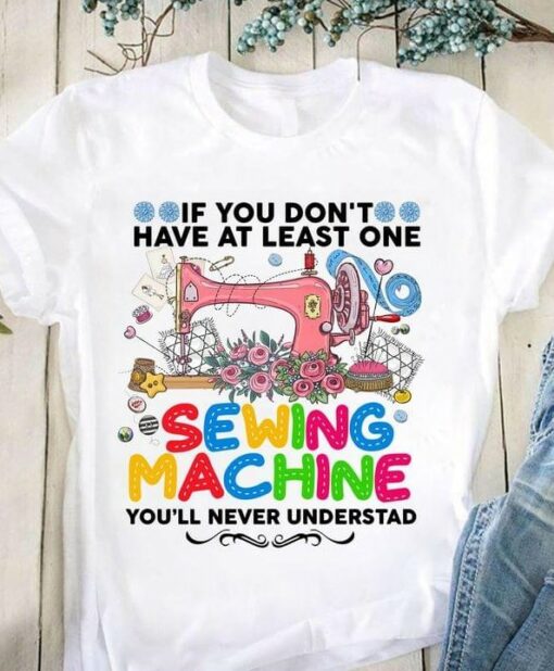 If You Don’t Have At Least One Sewing Machine You’ll Never Understand Pink Sewing Machine Flowers Shirt