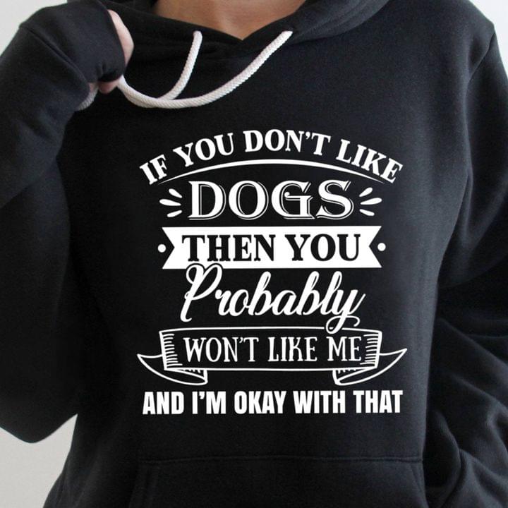If You Don't Like Dogs Then You Probably Won't Like Me Pet Love Shirt If You Don't Like Dogs Then You Probably Won't Like Me Pet Love Shirt