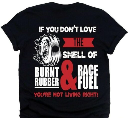 If You Don’t Love The Smell Of Burnt Rubber And Race Fuel You’re Not Living Right The Wheel Shirt