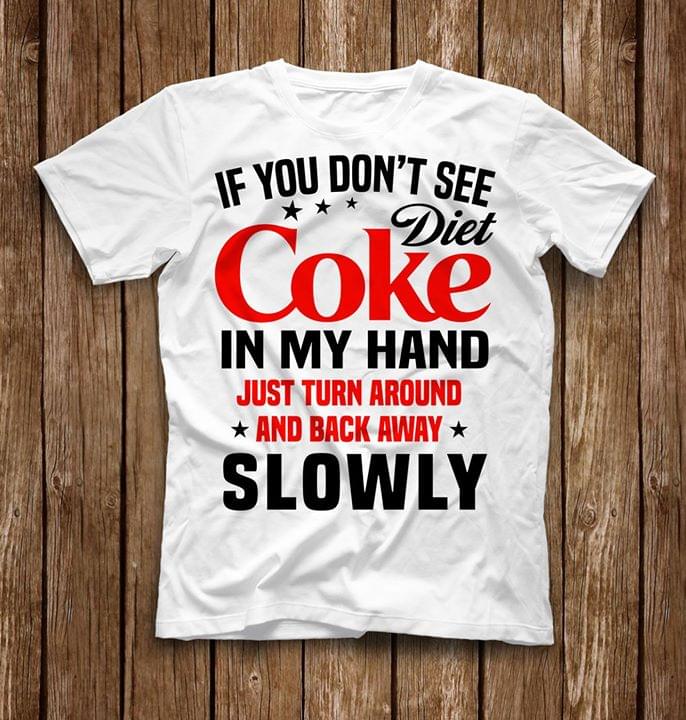 If You Don't See Diet Coke In My Hand Just Turn Around And Back Away Slowly Shirt If You Don't See Diet Coke In My Hand Just Turn Around And Back Away Slowly Shirt
