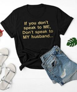 If You Don’t Speak To Me Don’t Speak To My Husband Shirt If You Don’t Speak To Me Don’t Speak To My Husband Shirt