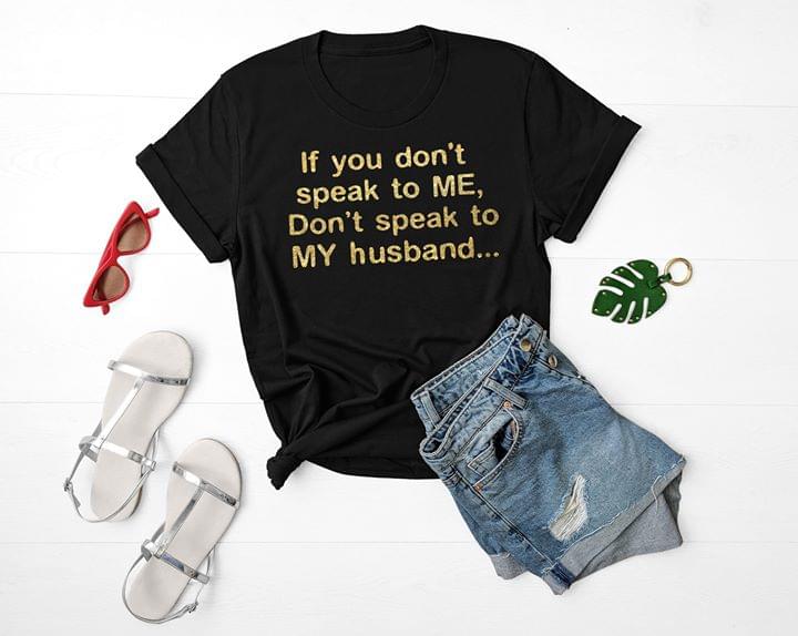 If You Don't Speak To Me Don't Speak To My Husband Shirt If You Don't Speak To Me Don't Speak To My Husband Shirt