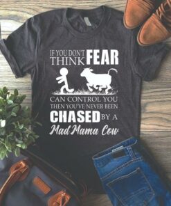 If You Don’t Think Fear Can Control You Then You’ve Never Been Chased By A Mad Mama Cow Shirt If You Don’t Think Fear Can Control You Then You’ve Never Been Chased By A Mad Mama Cow Shirt