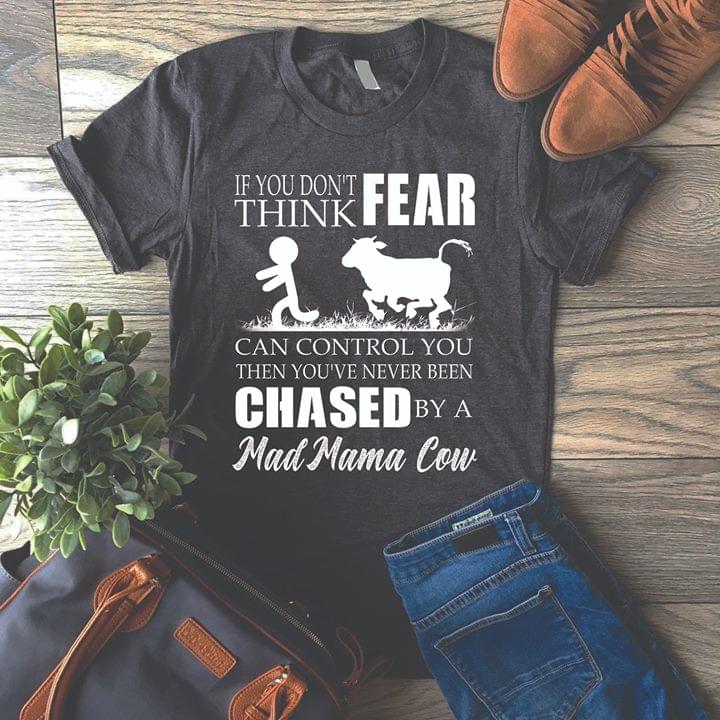If You Don't Think Fear Can Control You Then You've Never Been Chased By A Mad Mama Cow Shirt If You Don't Think Fear Can Control You Then You've Never Been Chased By A Mad Mama Cow Shirt