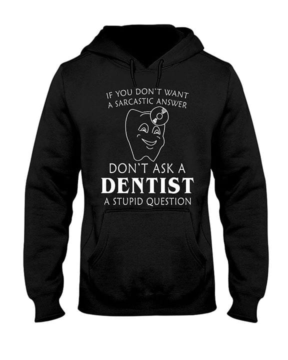If You Don't Want A Sarcastic Answer Don't Ask A Dentist A Stupid Question Hoodie If You Don't Want A Sarcastic Answer Don't Ask A Dentist A Stupid Question Hoodie