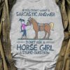 If You Don’t Want A Sarcastic Answer Don’t Ask A Horse Girl A Stupid Question Lady Girl Riding Horse Shirt