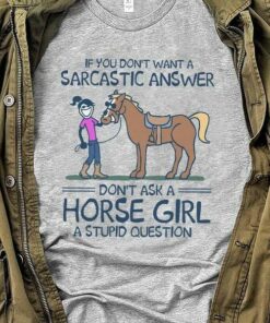 If You Don’t Want A Sarcastic Answer Don’t Ask A Horse Girl A Stupid Question Lady Girl Riding Horse Shirt If You Don’t Want A Sarcastic Answer Don’t Ask A Horse Girl A Stupid Question Lady Girl Riding Horse Shirt