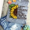 If You Don’t Want A Sarcastic Answer Don’t Ask A Stupid Question Shirt