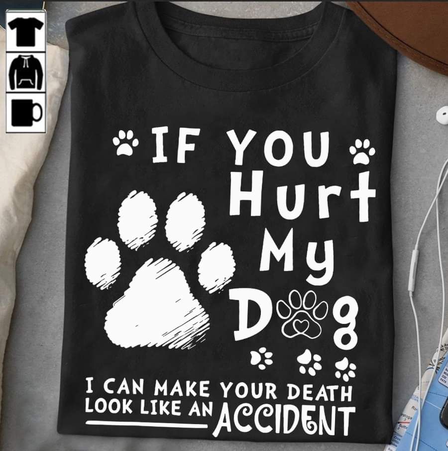 If You Hurt My Dog I Can Make Your Death Look Like An Accident Shirt If You Hurt My Dog I Can Make Your Death Look Like An Accident Shirt